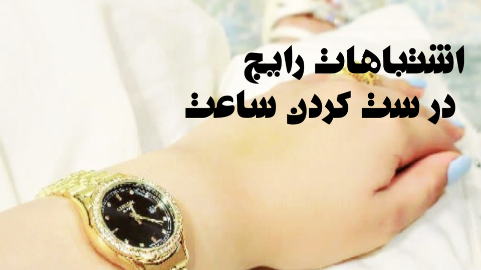 ۱۰ اشتباه رایج در ست کردن ساعت که استایل شما را خراب میکند